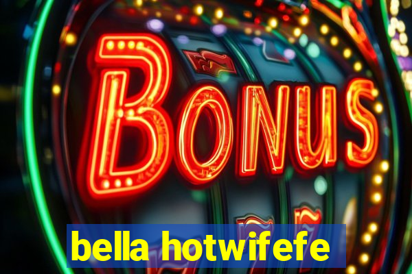 bella hotwifefe